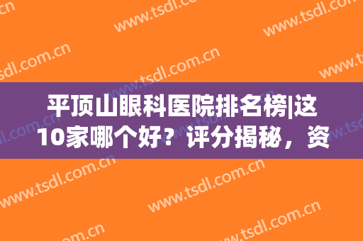 平顶山眼科医院排名榜|这10家哪个好？评分揭秘，资历及价格分享！(平顶山有眼科医院吗)