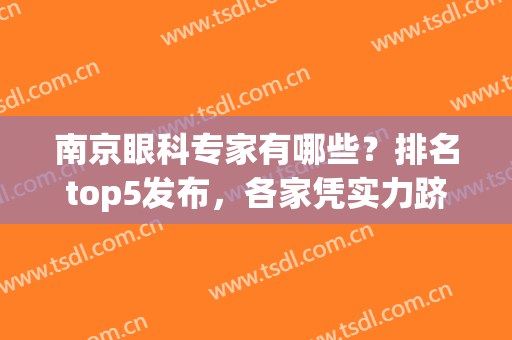 南京眼科专家有哪些？排名top5发布，各家凭实力跻身进入榜单(南京眼科最好)
