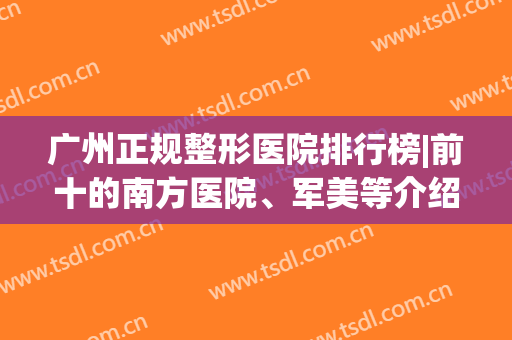 广州正规整形医院排行榜|前十的南方医院、军美等介绍，附全新参考价！