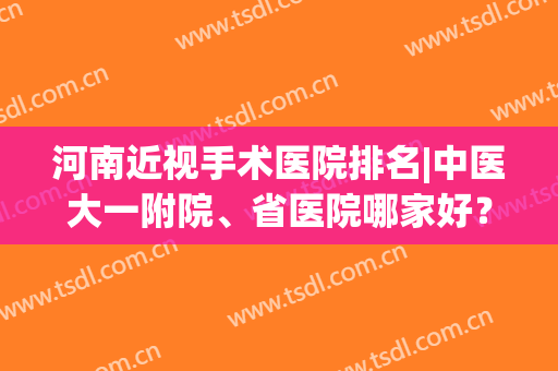 河南近视手术医院排名|中医大一附院、省医院哪家好？10家眼科点评！(河南省儿童医院哪家好)