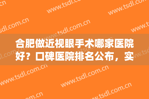 合肥做近视眼手术哪家医院好？口碑医院排名公布，实力曝光(合肥哪个医院做近视手术好)
