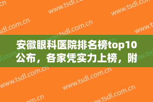 安徽眼科医院排名榜top10公布，各家凭实力上榜，附价格参考(安徽省眼科比较好的医院)