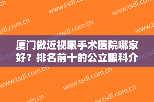 厦门做近视眼手术医院哪家好？排名前十的公立眼科介绍，网友评分揭秘！