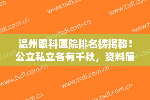 温州眼科医院排名榜揭秘！公立私立各有千秋，资料简介助你参考！(温州眼科医院排名第几)