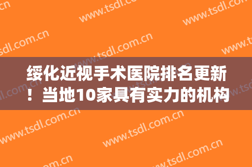 绥化近视手术医院排名更新！当地10家具有实力的机构成功上榜！(绥化市医院眼科最好的大夫)
