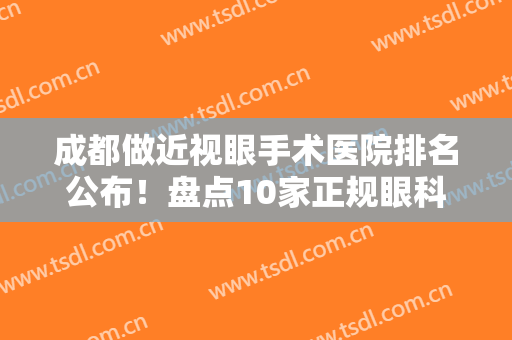 成都做近视眼手术医院排名公布！盘点10家正规眼科，到底哪家好？你品！