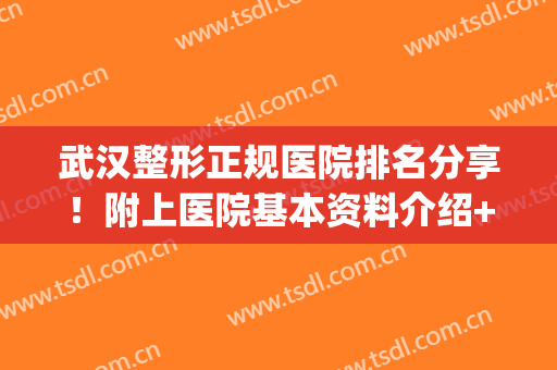 武汉整形正规医院排名分享！附上医院基本资料介绍+2024收费表一览(武汉排名前三整形医院)