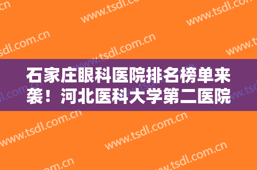 石家庄眼科医院排名榜单来袭！河北医科大学第二医院、河北医科大学第三医院等上榜