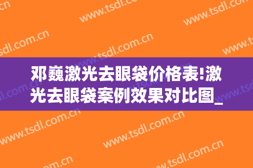 邓巍激光去眼袋价格表!激光去眼袋案例效果对比图_武汉市中西医结合医院