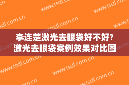 李连楚激光去眼袋好不好?激光去眼袋案例效果对比图_湘雅常德医院