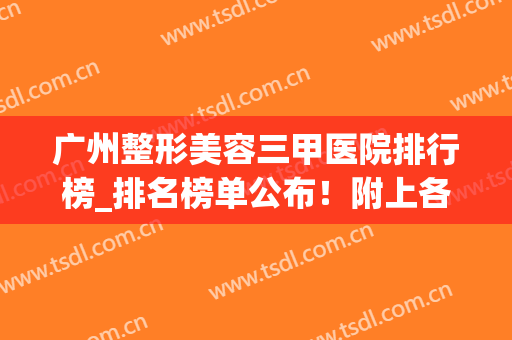 广州整形美容三甲医院排行榜_排名榜单公布！附上各大医院基本资料介绍！