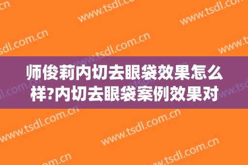 师俊莉内切去眼袋效果怎么样?内切去眼袋案例效果对比图_西安国际医学中心医院