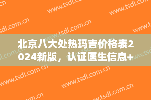 北京八大处热玛吉价格表2024新版，认证医生信息+机构规模+真人评价(八大处热玛吉多少钱一次啊)