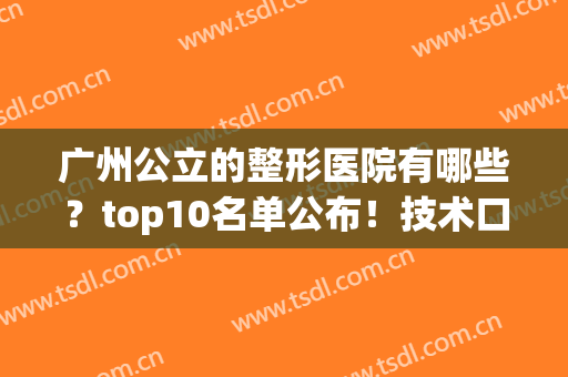 广州公立的整形医院有哪些？top10名单公布！技术口碑皆在线！(广州公立整形医院排行)