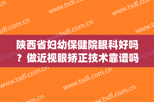 陕西省妇幼保健院眼科好吗？做近视眼矫正技术靠谱吗？(陕西近视眼手术哪家好)