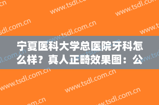 宁夏医科大学总医院牙科怎么样？真人正畸效果图：公布恢复过程！(宁波第一医院牙齿正畸)