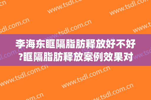 李海东眶隔脂肪释放好不好?眶隔脂肪释放案例效果对比图_中国医学科学院整形外科医院