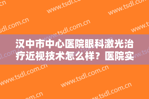 汉中市中心医院眼科激光治疗近视技术怎么样？医院实力点评+价格表！