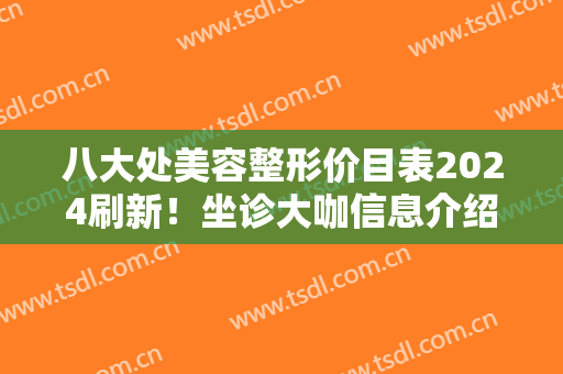 八大处美容整形价目表2024刷新！坐诊大咖信息介绍+隆鼻前后效果对比