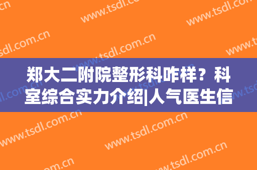 郑大二附院整形科咋样？科室综合实力介绍|人气医生信息|隆鼻案例参考