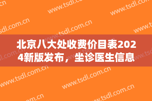 北京八大处收费价目表2024新版发布，坐诊医生信息|双眼皮手术案例(北京八大处双眼皮手术价格)