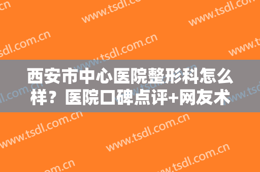 西安市中心医院整形科怎么样？医院口碑点评+网友术后真实反馈！