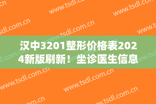 汉中3201整形价格表2024新版刷新！坐诊医生信息|祛斑真实效果展示~(汉中3201双眼皮价格)
