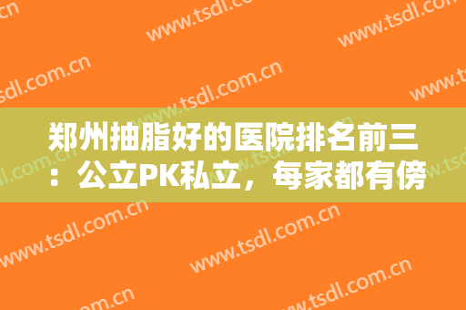 郑州抽脂好的医院排名前三：公立PK私立，每家都有傍身技术！看重哪家？
