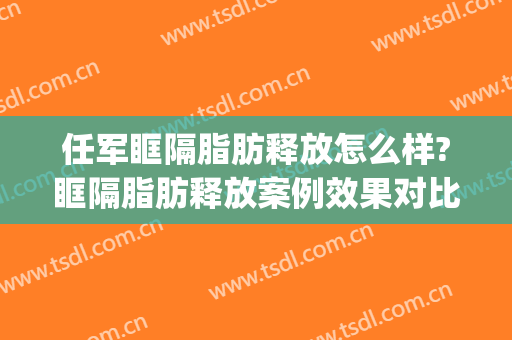 任军眶隔脂肪释放怎么样?眶隔脂肪释放案例效果对比图_武汉市第三医院