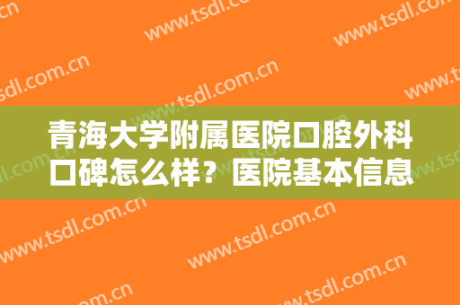 青海大学附属医院口腔外科口碑怎么样？医院基本信息+牙齿种植效果图！