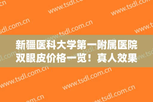 新疆医科大学第一附属医院双眼皮价格一览！真人效果|双眼皮效果图！