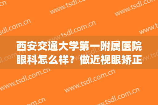 西安交通大学第一附属医院眼科怎么样？做近视眼矫正技术好不好？(西安交通大学第一附属医院眼视光中心与屈光手术中心)