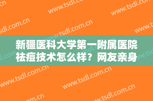 新疆医科大学第一附属医院祛痘技术怎么样？网友亲身经历分享：效果惊艳！
