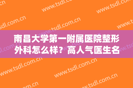 南昌大学第一附属医院整形外科怎么样？高人气医生名单|隆鼻整形案例