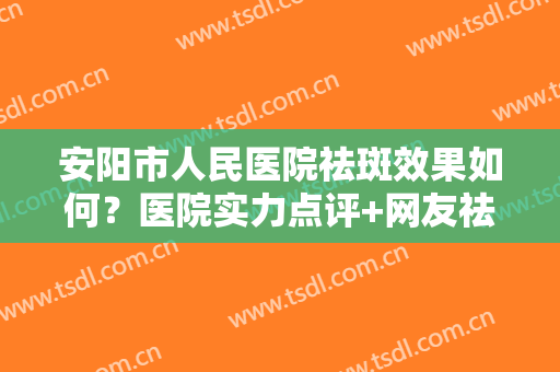安阳市人民医院祛斑效果如何？医院实力点评+网友祛斑图反馈来看看吧！