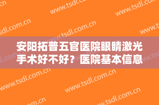安阳拓普五官医院眼睛激光手术好不好？医院基本信息+价格表参考！