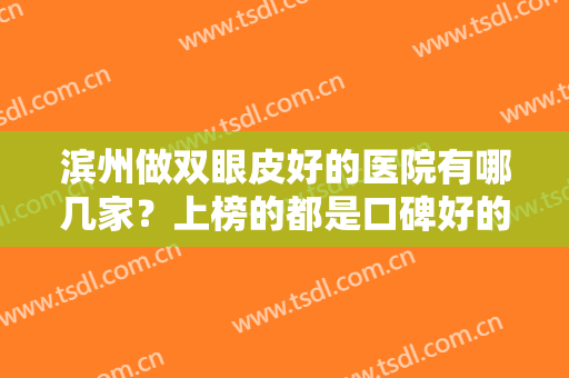 滨州做双眼皮好的医院有哪几家？上榜的都是口碑好的医院！水平实力都差不多