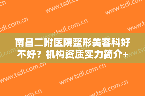 南昌二附医院整形美容科好不好？机构资质实力简介+眼部整形案例反馈~