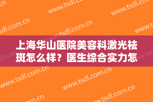 上海华山医院美容科激光祛斑怎么样？医生综合实力怎么样？祛斑真人案例