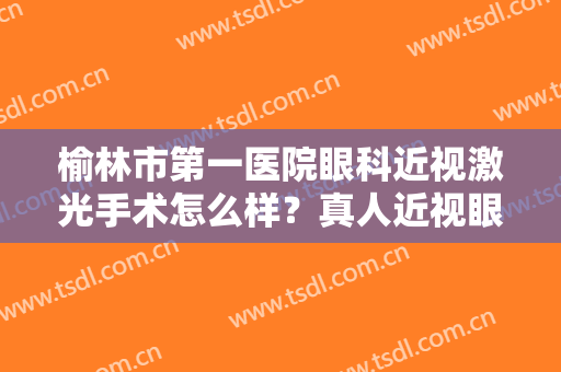 榆林市第一医院眼科近视激光手术怎么样？真人近视眼矫正案例图+价格表参考！