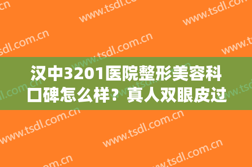 汉中3201医院整形美容科口碑怎么样？真人双眼皮过程分享：效果惊艳！(汉中3201医院做双眼皮)