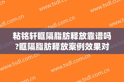 粘铭轩眶隔脂肪释放靠谱吗?眶隔脂肪释放案例效果对比图_北京大学深圳医院