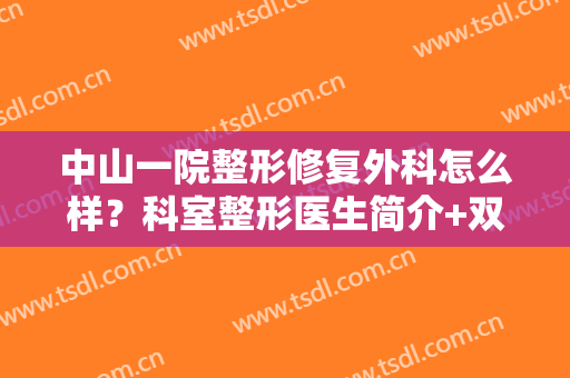 中山一院整形修复外科怎么样？科室整形医生简介+双眼皮手术案例反馈