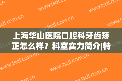 上海华山医院口腔科牙齿矫正怎么样？科室实力简介|特色项目|技术分析
