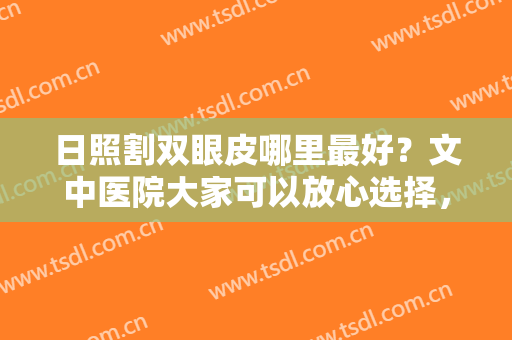 日照割双眼皮哪里最好？文中医院大家可以放心选择，都是术后网友力荐的！