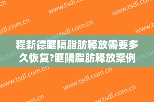 程新德眶隔脂肪释放需要多久恢复?眶隔脂肪释放案例效果对比图_蚌埠医学院第一附属医院