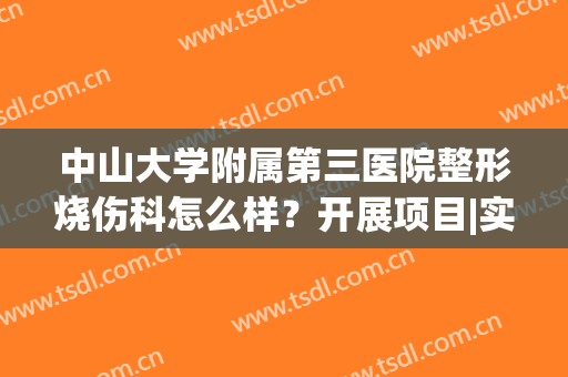 中山大学附属第三医院整形烧伤科怎么样？开展项目|实力医生|双眼皮案例效果