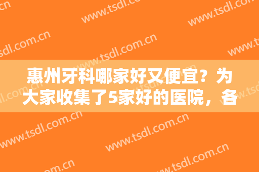 惠州牙科哪家好又便宜？为大家收集了5家好的医院，各家优势逐一点评~
