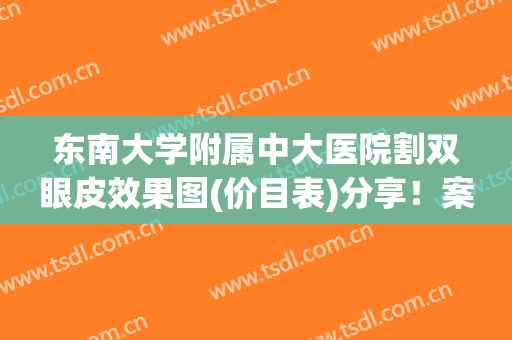 东南大学附属中大医院割双眼皮效果图(价目表)分享！案例反馈：术后效果惊艳！