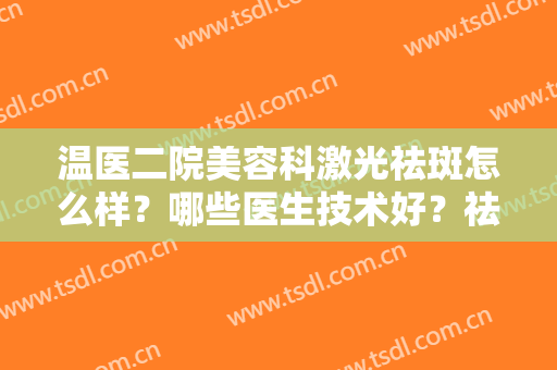 温医二院美容科激光祛斑怎么样？哪些医生技术好？祛斑效果要看看吗？